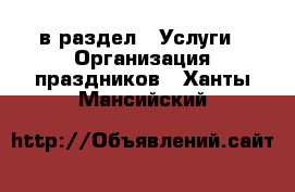  в раздел : Услуги » Организация праздников . Ханты-Мансийский